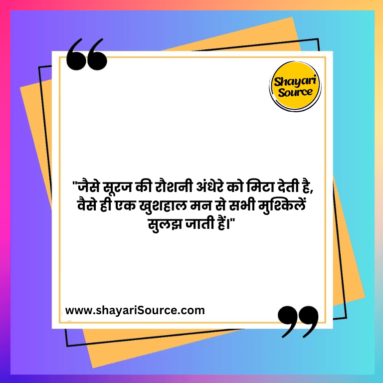 "जैसे सूरज की रौशनी अंधेरे को मिटा देती है, वैसे ही एक खुशहाल मन से सभी मुश्किलें सुलझ जाती हैं।"