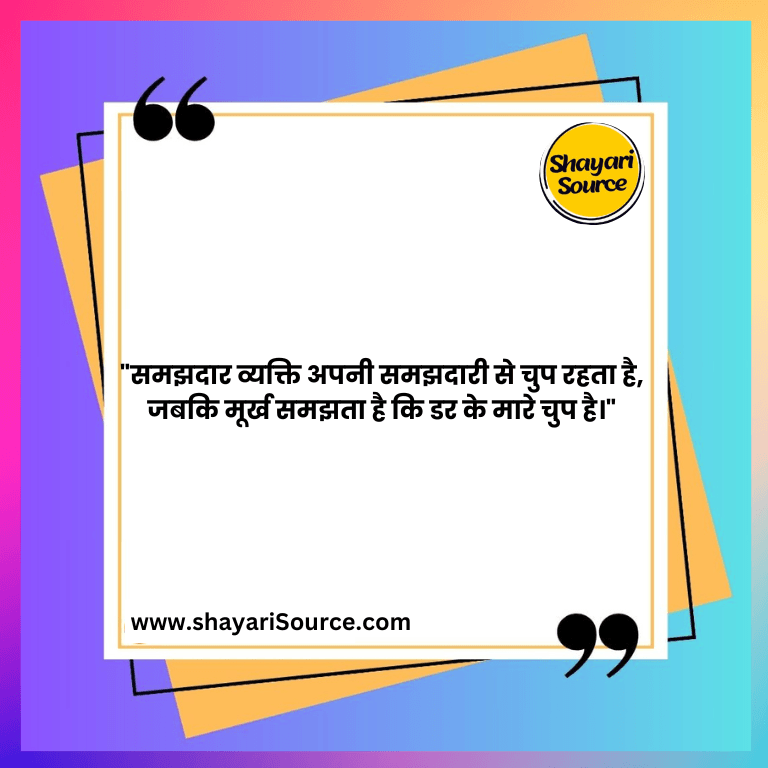 "समझदार व्यक्ति अपनी समझदारी से चुप रहता है, जबकि मूर्ख समझता है कि डर के मारे चुप है।"