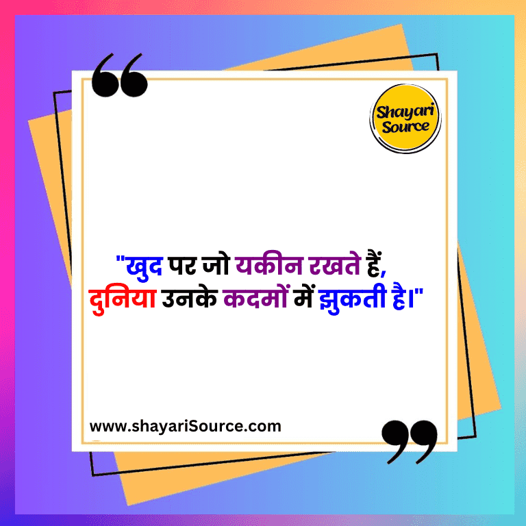 खुद पर जो यकीन रखते हैं, दुनिया उनके कदमों में झुकती है।"